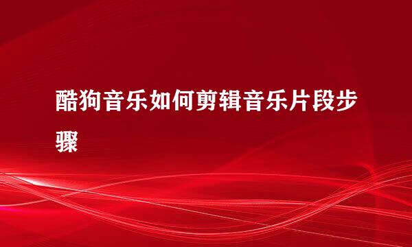 酷狗音乐如何剪辑音乐片段步骤