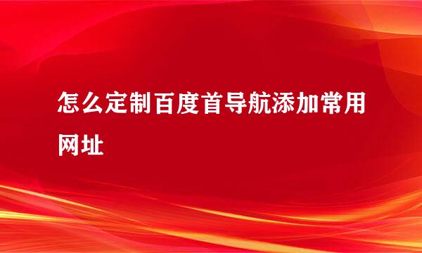 怎么定制百度首导航添加常用网址