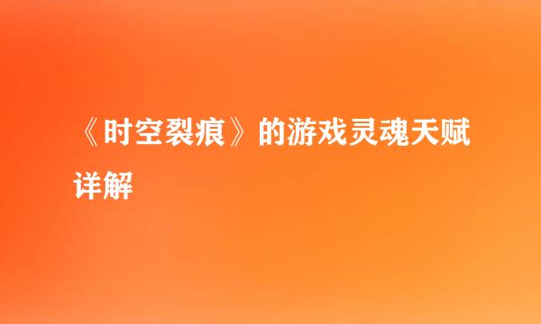 《时空裂痕》的游戏灵魂天赋详解