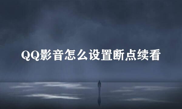 QQ影音怎么设置断点续看