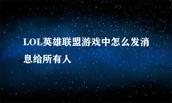 LOL英雄联盟游戏中怎么发消息给所有人
