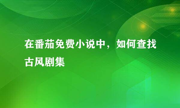在番茄免费小说中，如何查找古风剧集