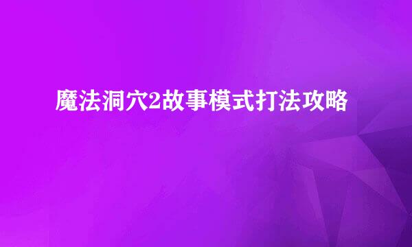 魔法洞穴2故事模式打法攻略