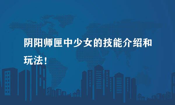 阴阳师匣中少女的技能介绍和玩法！