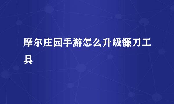 摩尔庄园手游怎么升级镰刀工具
