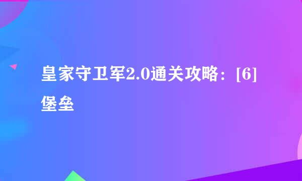 皇家守卫军2.0通关攻略：[6]堡垒