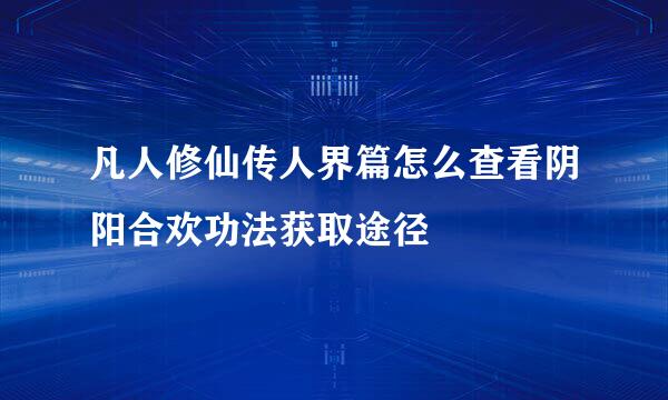 凡人修仙传人界篇怎么查看阴阳合欢功法获取途径
