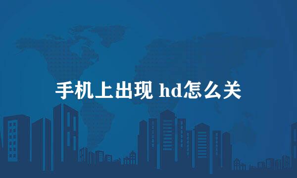手机上出现 hd怎么关