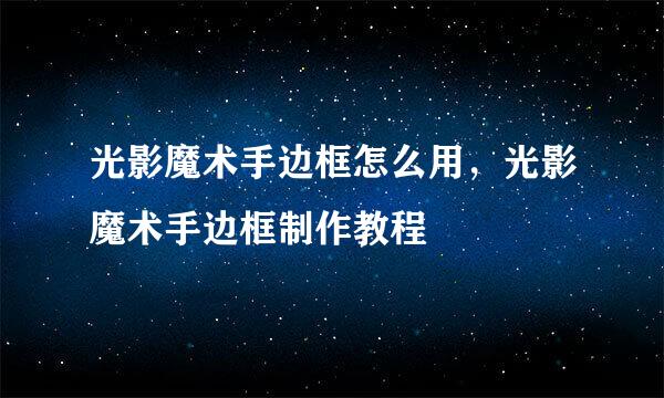 光影魔术手边框怎么用，光影魔术手边框制作教程