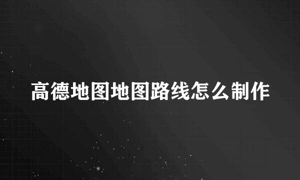 高德地图地图路线怎么制作