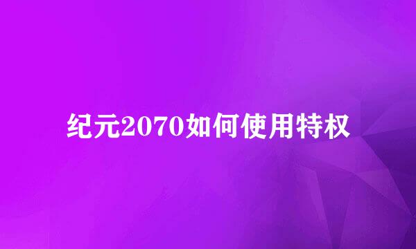 纪元2070如何使用特权