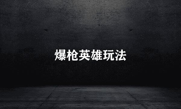 爆枪英雄玩法