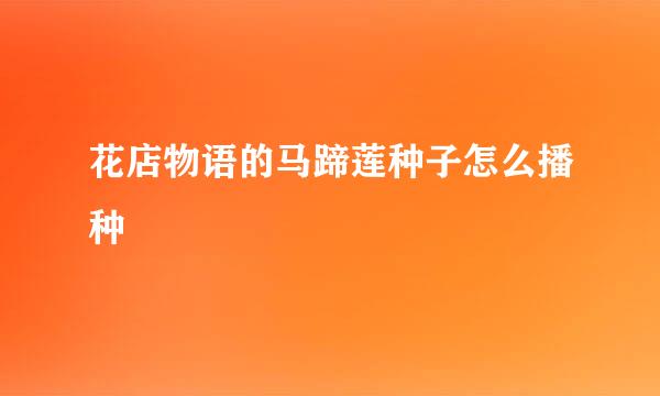 花店物语的马蹄莲种子怎么播种