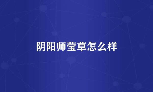 阴阳师莹草怎么样