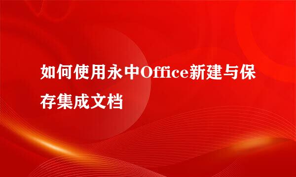 如何使用永中Office新建与保存集成文档