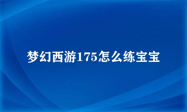 梦幻西游175怎么练宝宝