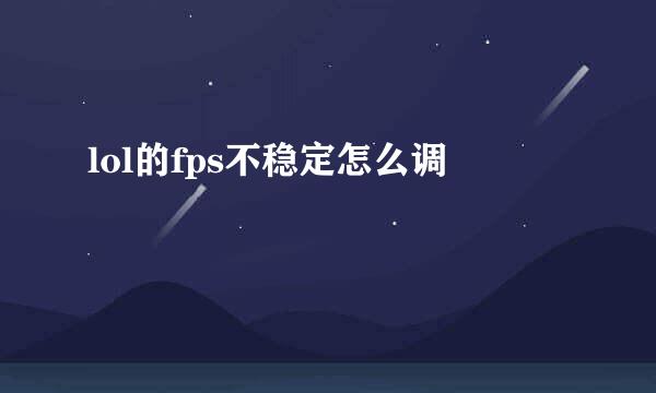 lol的fps不稳定怎么调