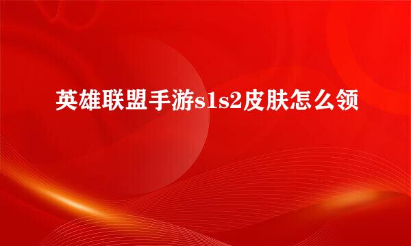 英雄联盟手游s1s2皮肤怎么领