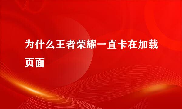 为什么王者荣耀一直卡在加载页面