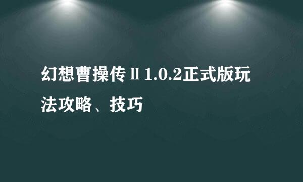 幻想曹操传Ⅱ1.0.2正式版玩法攻略、技巧