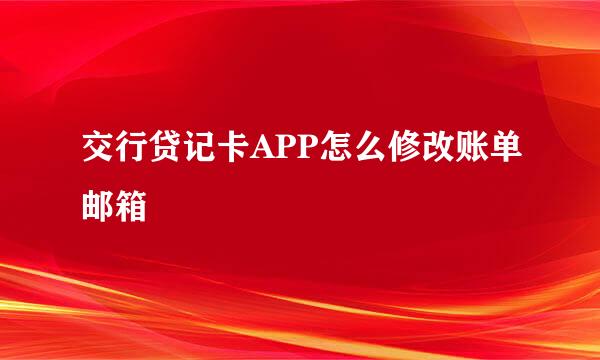 交行贷记卡APP怎么修改账单邮箱