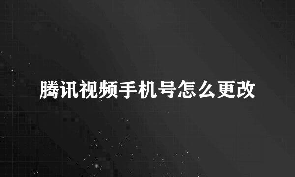 腾讯视频手机号怎么更改