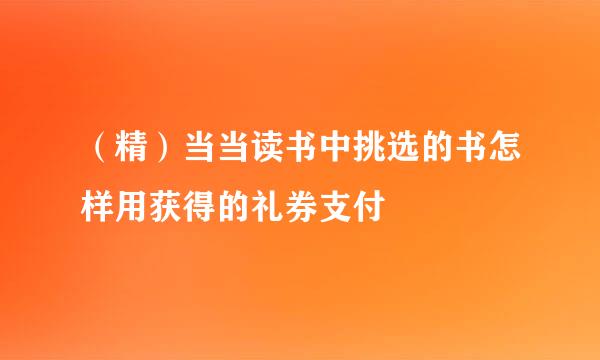 （精）当当读书中挑选的书怎样用获得的礼券支付