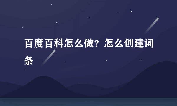 百度百科怎么做？怎么创建词条