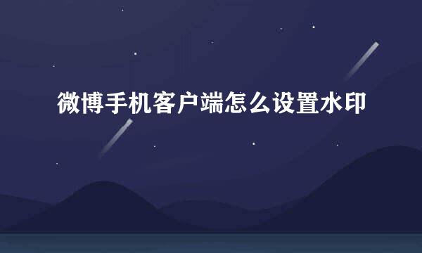 微博手机客户端怎么设置水印