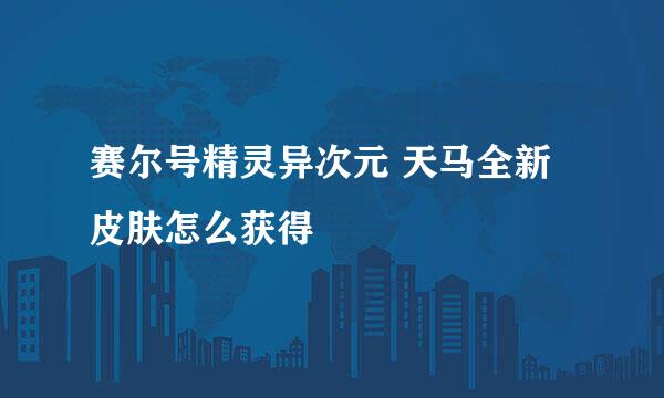 赛尔号精灵异次元 天马全新皮肤怎么获得