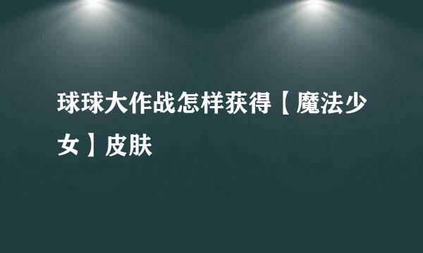 球球大作战怎样获得【魔法少女】皮肤