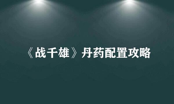 《战千雄》丹药配置攻略
