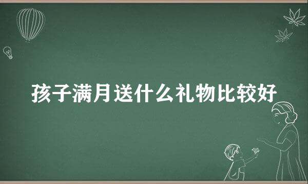 孩子满月送什么礼物比较好