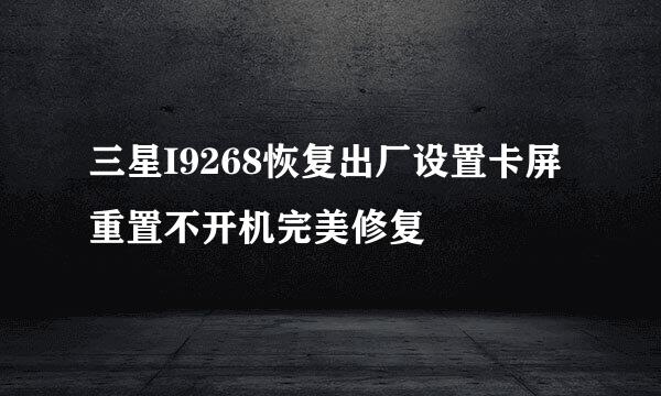 三星I9268恢复出厂设置卡屏重置不开机完美修复