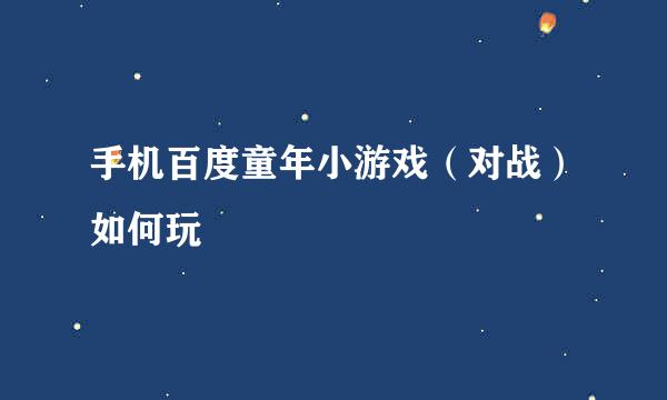 手机百度童年小游戏（对战）如何玩