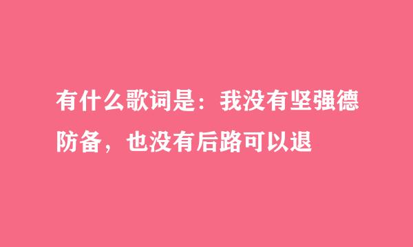 有什么歌词是：我没有坚强德防备，也没有后路可以退