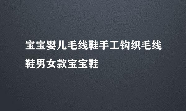 宝宝婴儿毛线鞋手工钩织毛线鞋男女款宝宝鞋