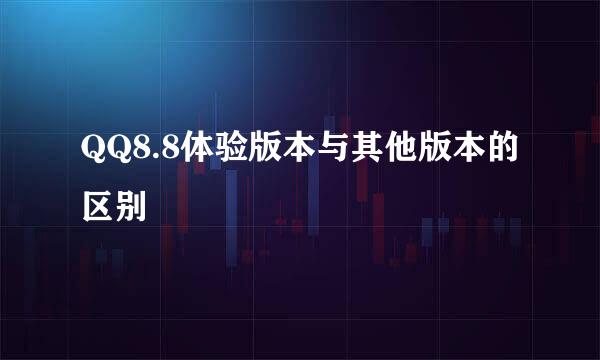 QQ8.8体验版本与其他版本的区别