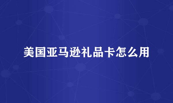 美国亚马逊礼品卡怎么用