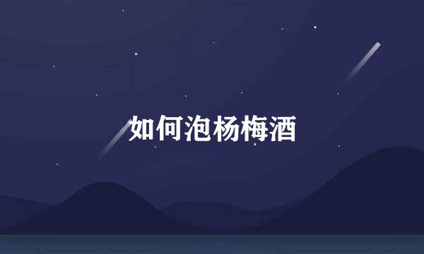 如何泡杨梅酒