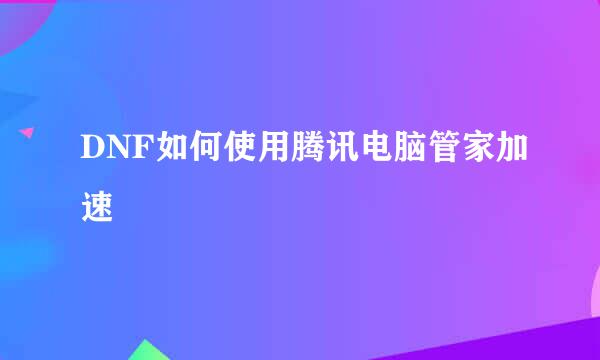 DNF如何使用腾讯电脑管家加速