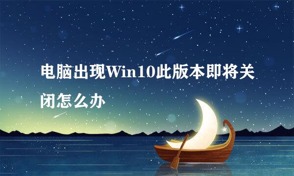 电脑出现Win10此版本即将关闭怎么办