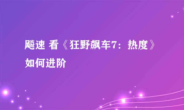飚速 看《狂野飙车7：热度》如何进阶