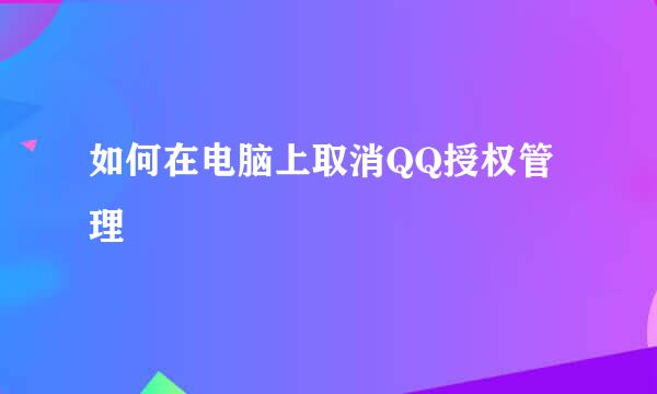 如何在电脑上取消QQ授权管理