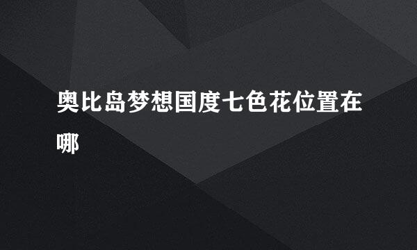 奥比岛梦想国度七色花位置在哪
