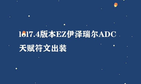 lol7.4版本EZ伊泽瑞尔ADC天赋符文出装