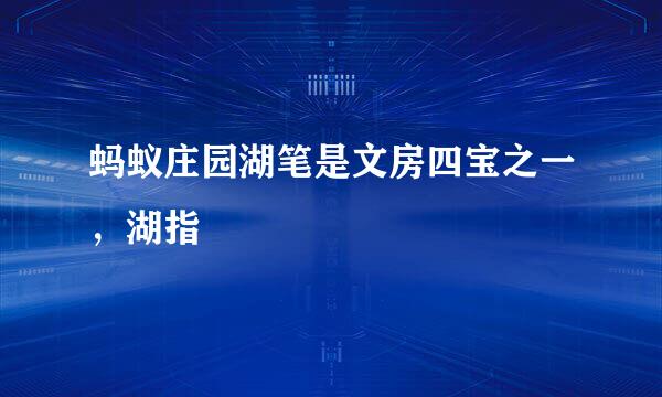 蚂蚁庄园湖笔是文房四宝之一，湖指