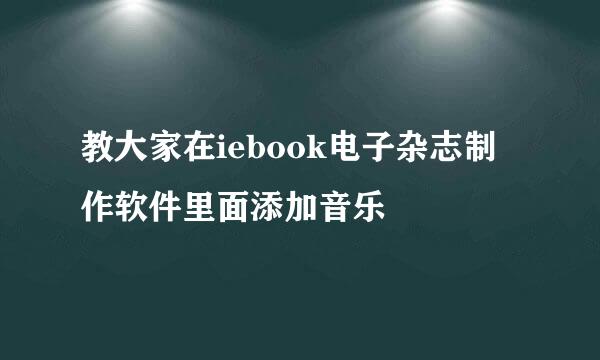 教大家在iebook电子杂志制作软件里面添加音乐