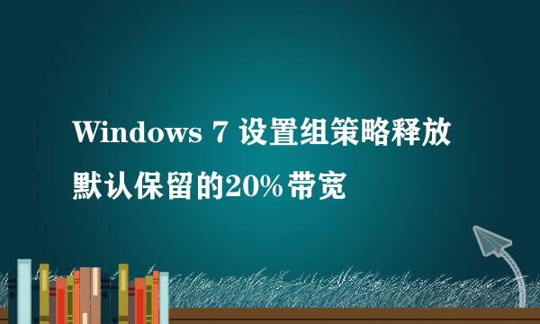 Windows 7 设置组策略释放默认保留的20%带宽