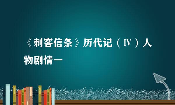 《刺客信条》历代记（Ⅳ）人物剧情一